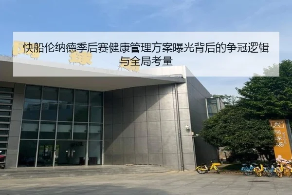 快船伦纳德季后赛健康管理方案曝光背后的争冠逻辑与全局考量