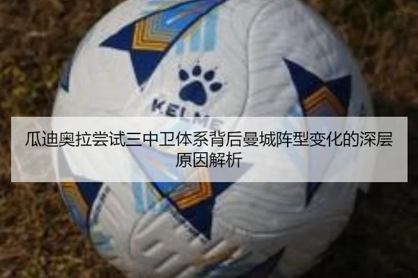 瓜迪奥拉尝试三中卫体系背后曼城阵型变化的深层原因解析