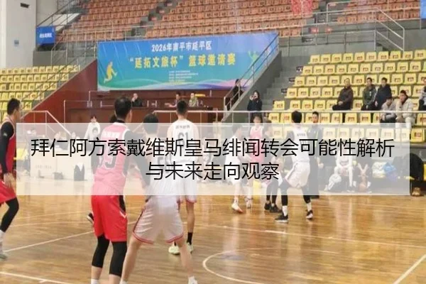 拜仁阿方索戴维斯皇马绯闻转会可能性解析与未来走向观察