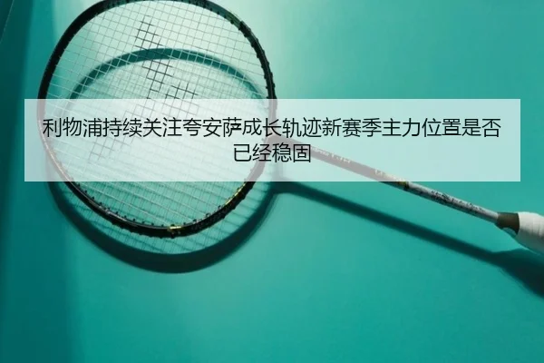 利物浦持续关注夸安萨成长轨迹新赛季主力位置是否已经稳固