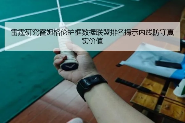 雷霆研究霍姆格伦护框数据联盟排名揭示内线防守真实价值