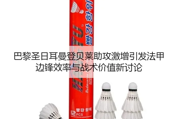 巴黎圣日耳曼登贝莱助攻激增引发法甲边锋效率与战术价值新讨论