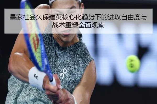皇家社会久保建英核心化趋势下的进攻自由度与战术重塑全面观察