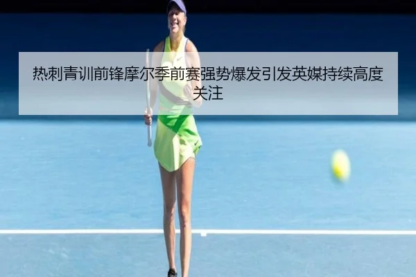 热刺青训前锋摩尔季前赛强势爆发引发英媒持续高度关注